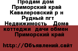 Продам дом - Приморский край, Кавалеровский р-н, Рудный пгт Недвижимость » Дома, коттеджи, дачи обмен   . Приморский край